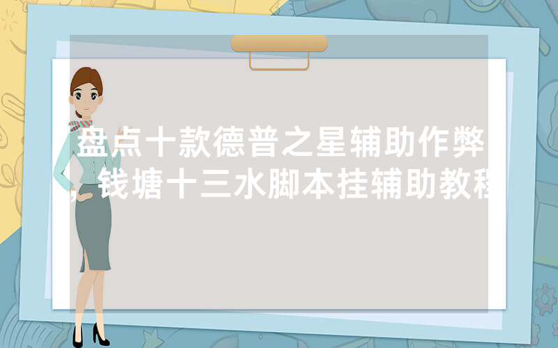 盘点十款德普之星辅助作弊，钱塘十三水脚本挂辅助教程