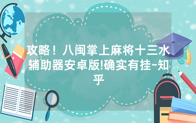 攻略！八闽掌上麻将十三水辅助器安卓版!确实有挂-知乎