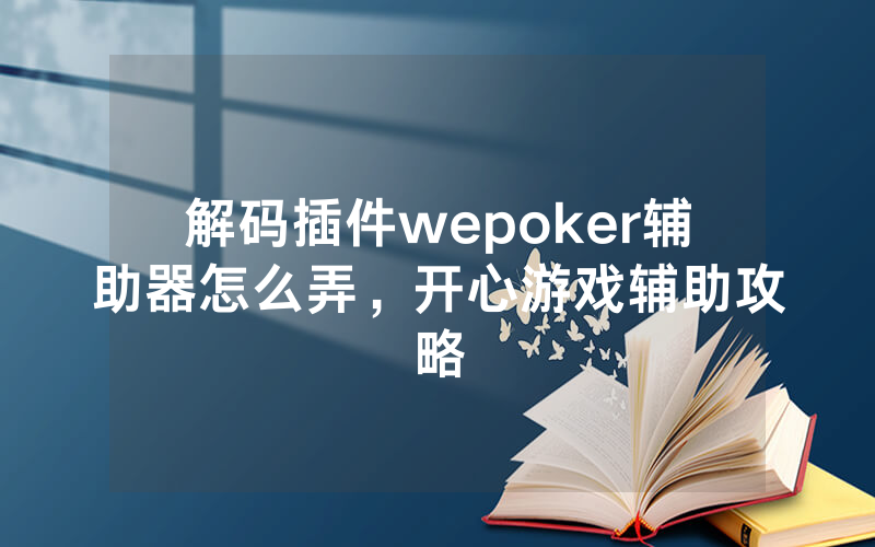解码插件wepoker辅助器怎么弄，开心游戏辅助攻略