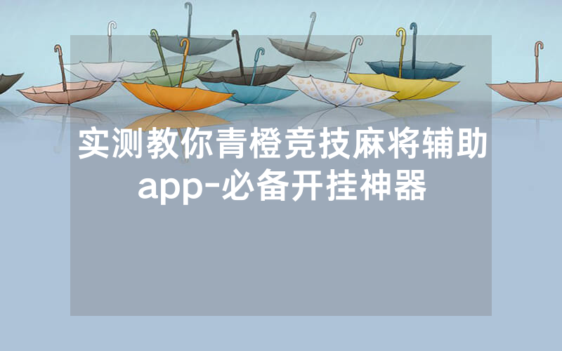 实测教你青橙竞技麻将辅助app-必备开挂神器