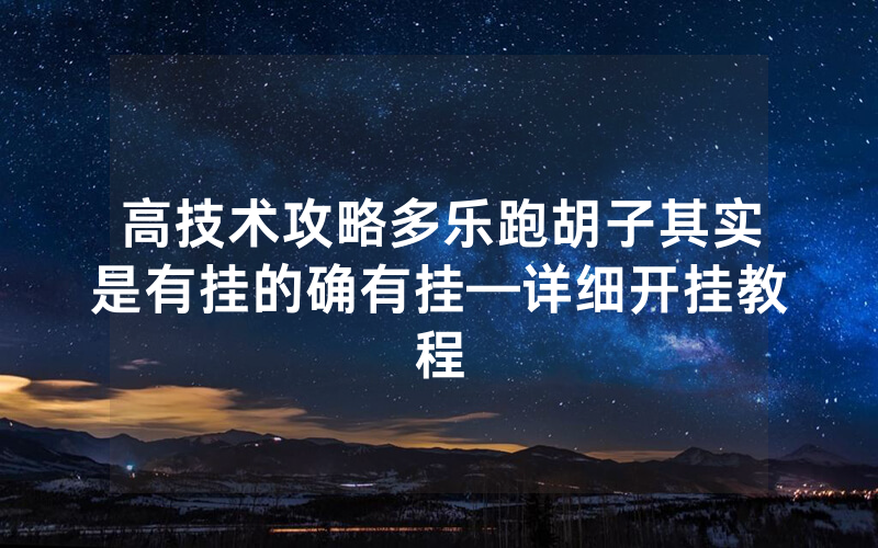 高技术攻略多乐跑胡子其实是有挂的确有挂—详细开挂教程