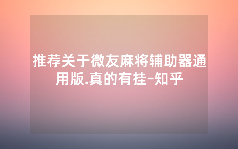 推荐关于微友麻将辅助器通用版.真的有挂-知乎