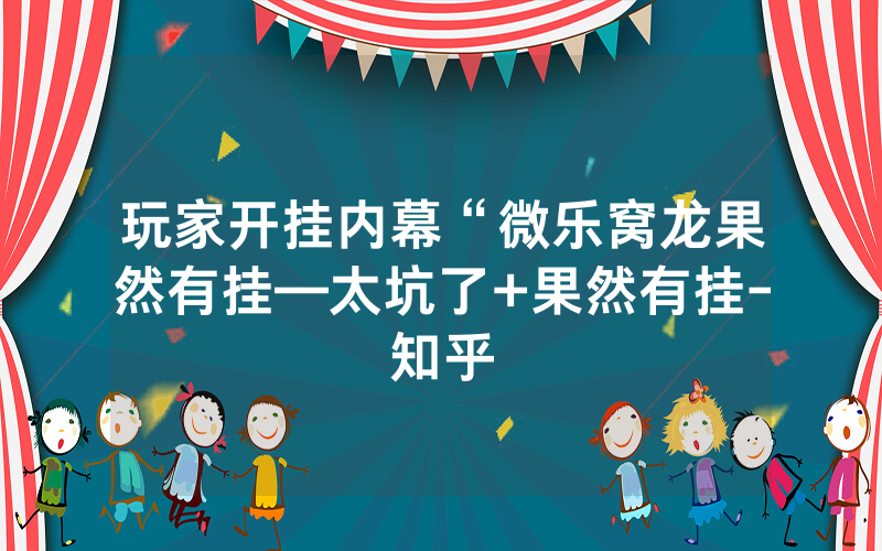 玩家开挂内幕“微乐窝龙果然有挂—太坑了+果然有挂-知乎