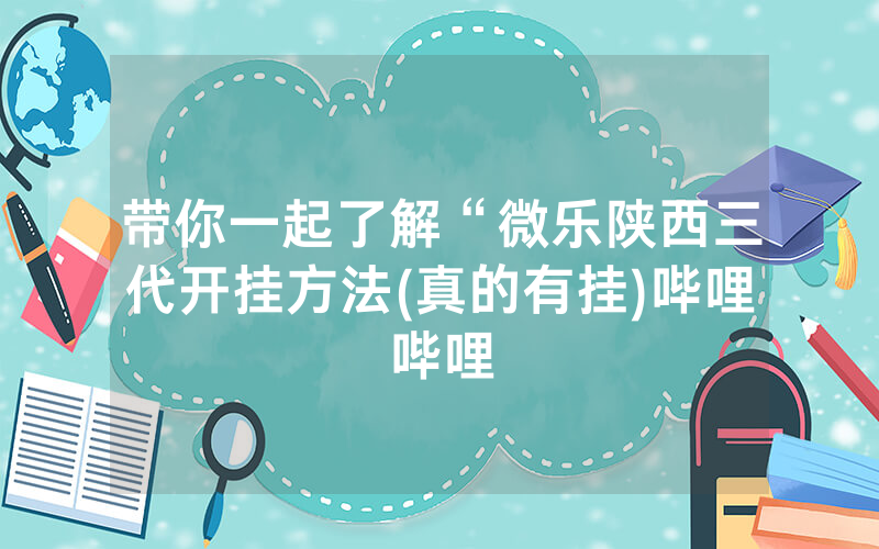 带你一起了解“微乐陕西三代开挂方法(真的有挂)哔哩哔哩