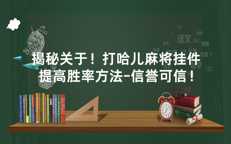 揭秘关于！打哈儿麻将挂件提高胜率方法-信誉可信！