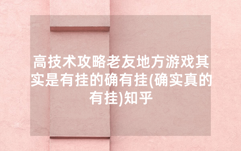 高技术攻略老友地方游戏其实是有挂的确有挂(确实真的有挂)知乎