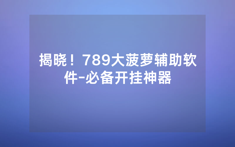 揭晓！789大菠萝辅助软件-必备开挂神器
