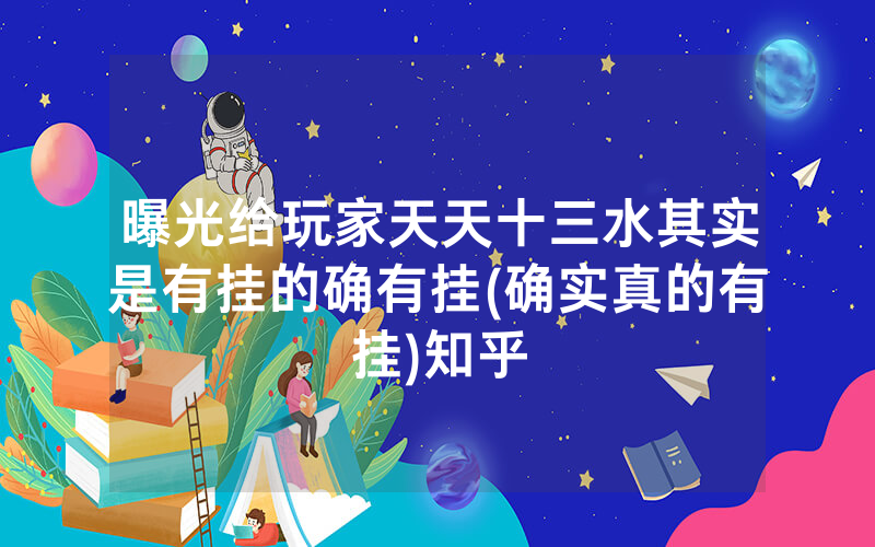 曝光给玩家天天十三水其实是有挂的确有挂(确实真的有挂)知乎