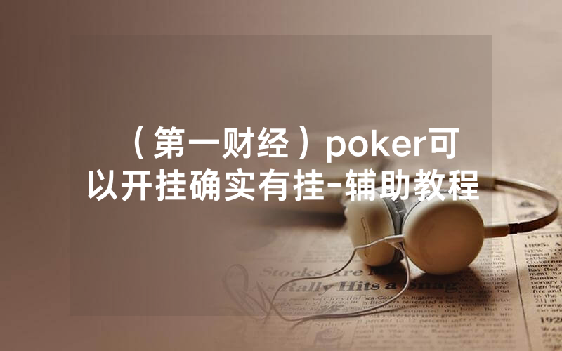 （第一财经）poker可以开挂确实有挂-辅助教程