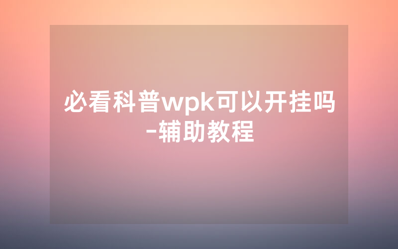 必看科普wpk可以开挂吗-辅助教程