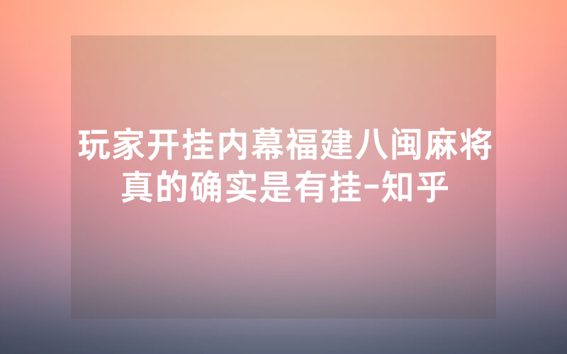 玩家开挂内幕福建八闽麻将真的确实是有挂-知乎