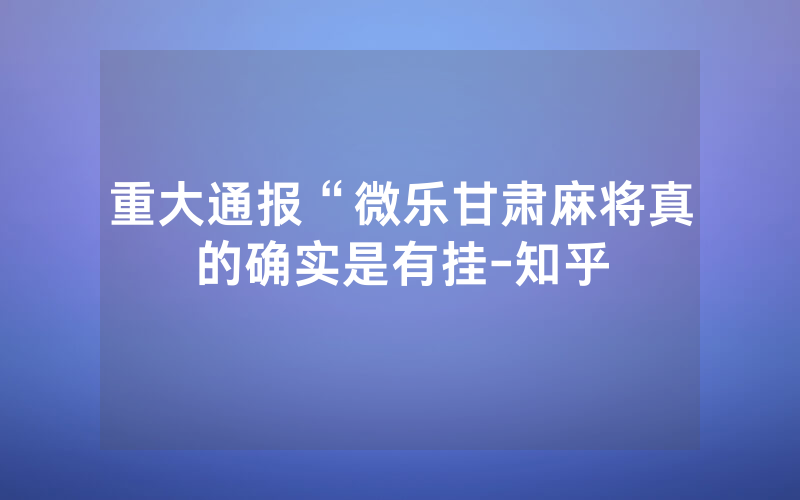 重大通报“微乐甘肃麻将真的确实是有挂-知乎