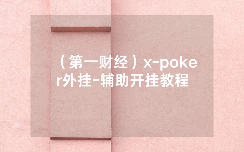 （第一财经）x-poker外挂-辅助开挂教程