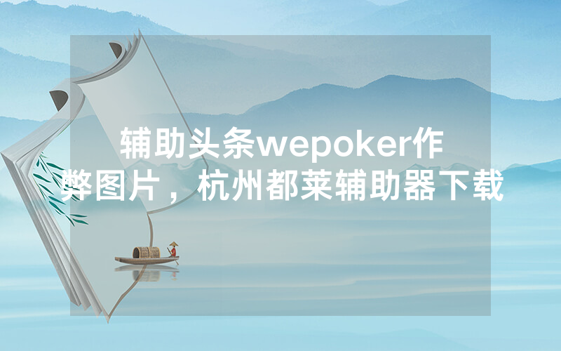 辅助头条wepoker作弊图片，杭州都莱辅助器下载