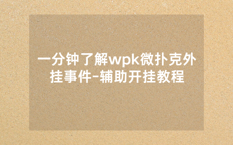 一分钟了解wpk微扑克外挂事件-辅助开挂教程