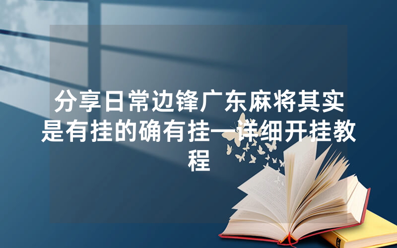 分享日常边锋广东麻将其实是有挂的确有挂—详细开挂教程
