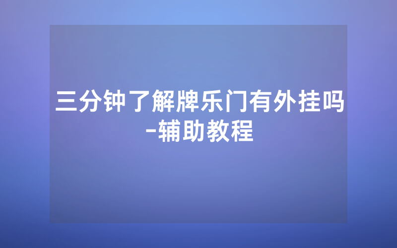 三分钟了解牌乐门有外挂吗-辅助教程