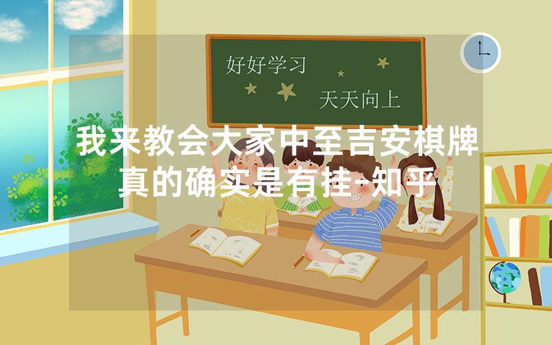 我来教会大家中至吉安棋牌真的确实是有挂-知乎