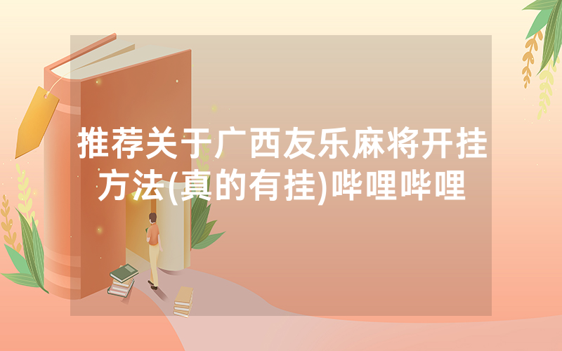 推荐关于广西友乐麻将开挂方法(真的有挂)哔哩哔哩