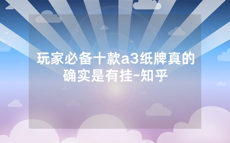 玩家必备十款a3纸牌真的确实是有挂-知乎