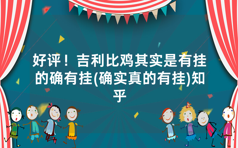 好评！吉利比鸡其实是有挂的确有挂(确实真的有挂)知乎