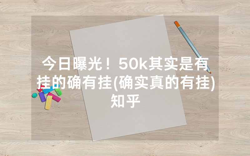 今日曝光！50k其实是有挂的确有挂(确实真的有挂)知乎
