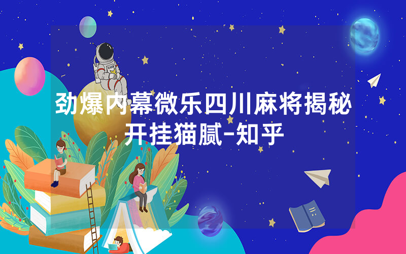 劲爆内幕微乐四川麻将揭秘开挂猫腻-知乎
