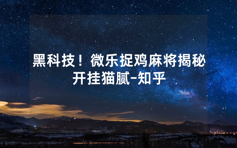 黑科技！微乐捉鸡麻将揭秘开挂猫腻-知乎