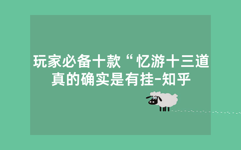 玩家必备十款“忆游十三道真的确实是有挂-知乎