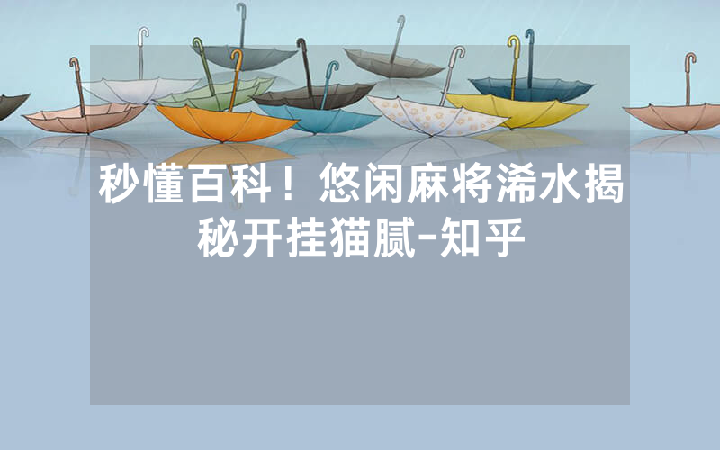 秒懂百科！悠闲麻将浠水揭秘开挂猫腻-知乎