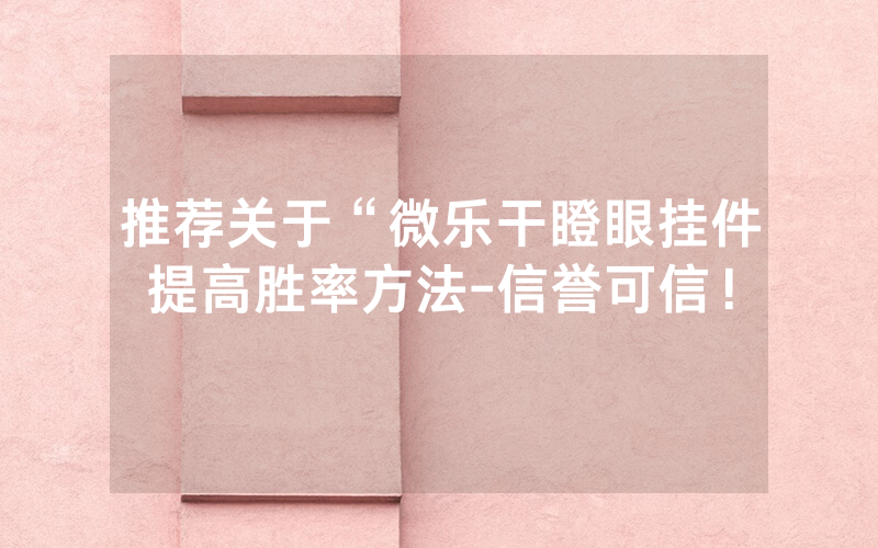 推荐关于“微乐干瞪眼挂件提高胜率方法-信誉可信！