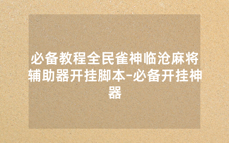 必备教程全民雀神临沧麻将辅助器开挂脚本-必备开挂神器