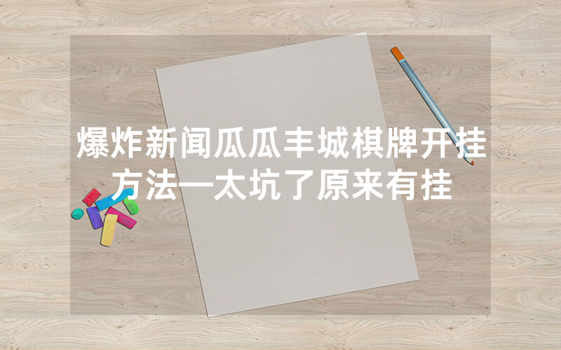 爆炸新闻瓜瓜丰城棋牌开挂方法—太坑了原来有挂