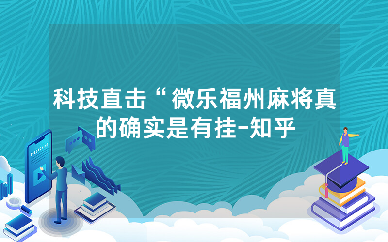 科技直击“微乐福州麻将真的确实是有挂-知乎