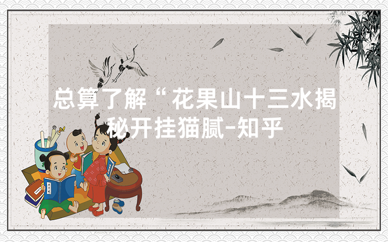 总算了解“花果山十三水揭秘开挂猫腻-知乎