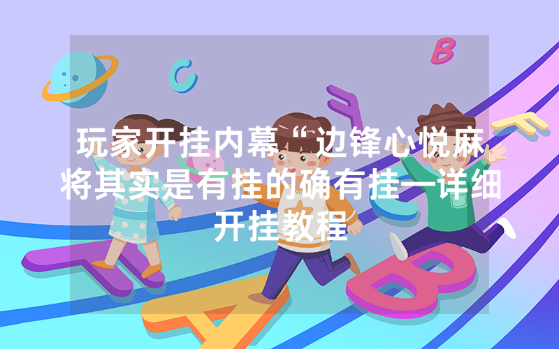 玩家开挂内幕“边锋心悦麻将其实是有挂的确有挂—详细开挂教程