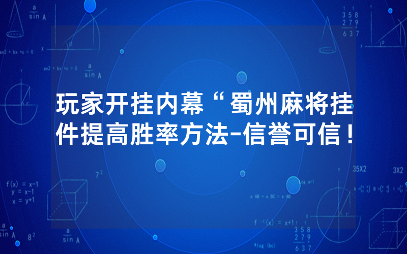 玩家开挂内幕“蜀州麻将挂件提高胜率方法-信誉可信！