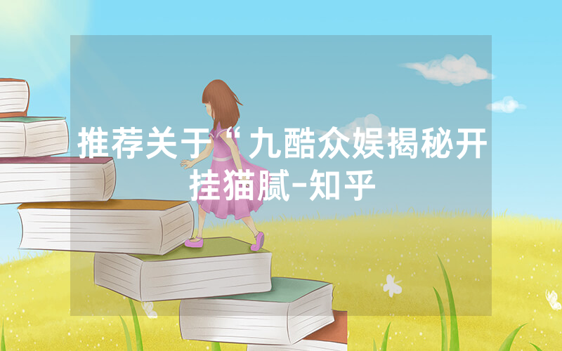 推荐关于“九酷众娱揭秘开挂猫腻-知乎