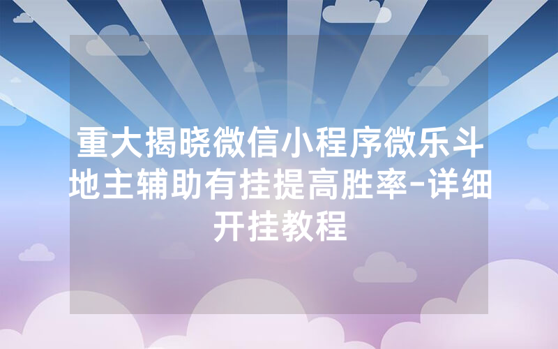 重大揭晓微信小程序微乐斗地主辅助有挂提高胜率-详细开挂教程