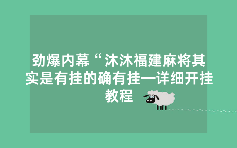 劲爆内幕“沐沐福建麻将其实是有挂的确有挂—详细开挂教程