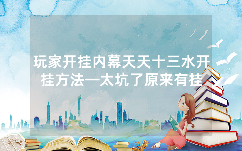 玩家开挂内幕天天十三水开挂方法—太坑了原来有挂