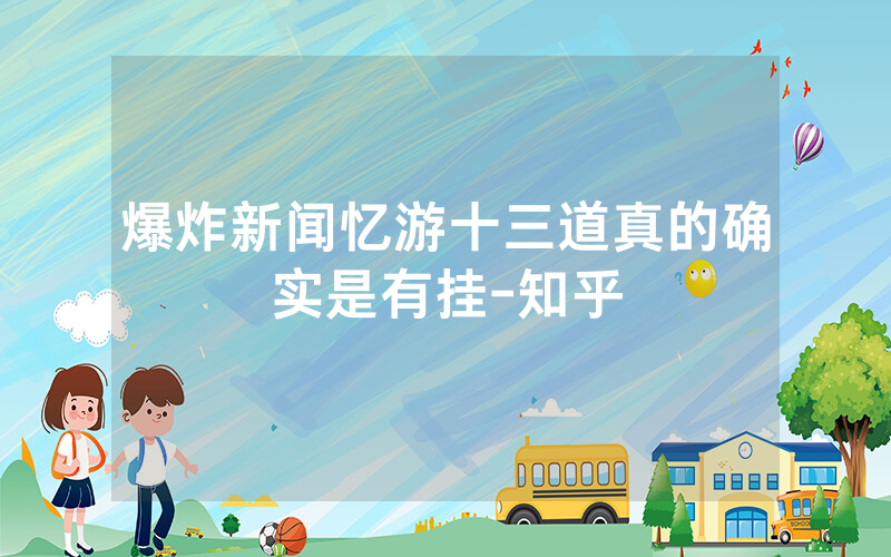 爆炸新闻忆游十三道真的确实是有挂-知乎