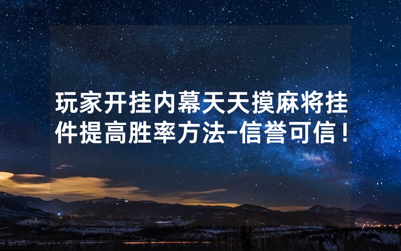 玩家开挂内幕天天摸麻将挂件提高胜率方法-信誉可信！