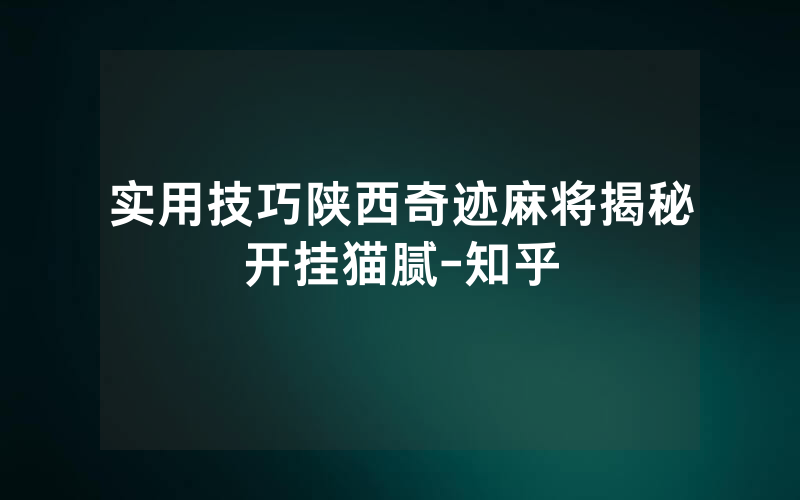实用技巧陕西奇迹麻将揭秘开挂猫腻-知乎