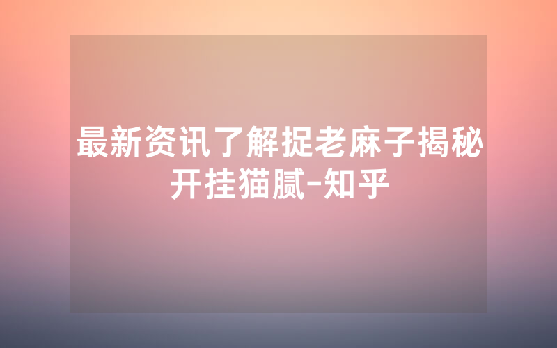 最新资讯了解捉老麻子揭秘开挂猫腻-知乎