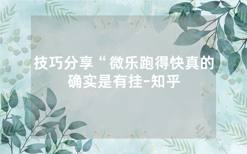 技巧分享“微乐跑得快真的确实是有挂-知乎