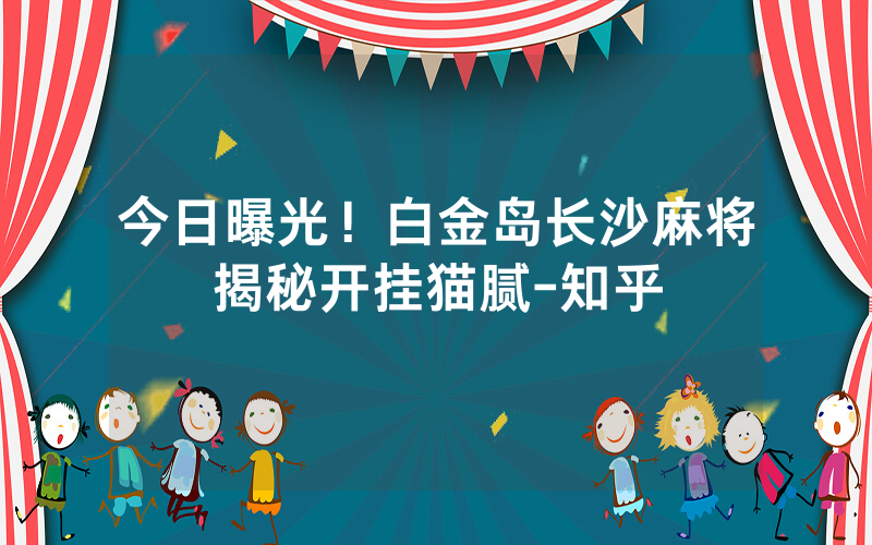 今日曝光！白金岛长沙麻将揭秘开挂猫腻-知乎