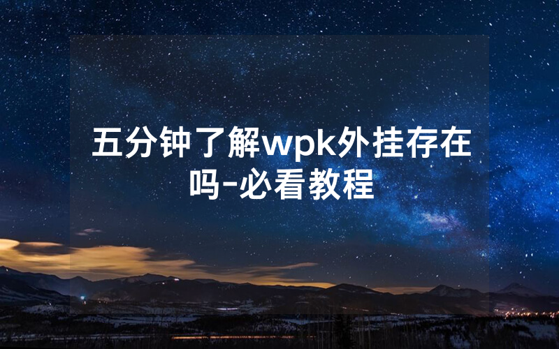 五分钟了解wpk外挂存在吗-必看教程