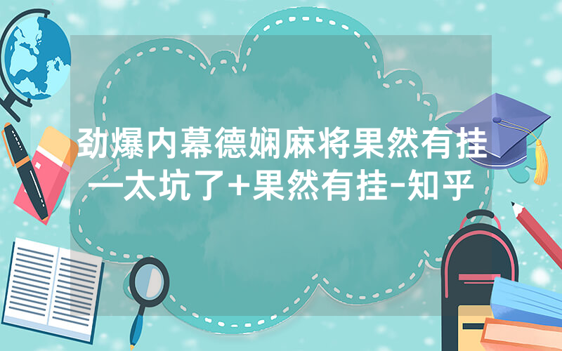劲爆内幕德娴麻将果然有挂—太坑了+果然有挂-知乎