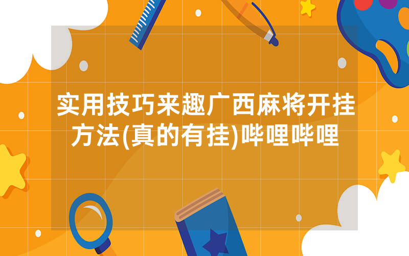 实用技巧来趣广西麻将开挂方法(真的有挂)哔哩哔哩